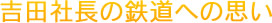 吉田社長の鉄道への思い